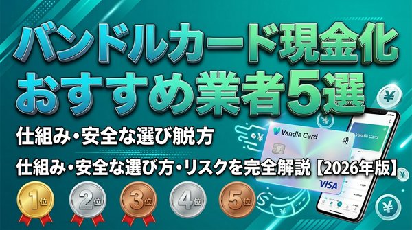 バンドルカード現金化おすすめ業者5選｜仕組み・安全な選び方・リスクを完全解説【2026年版】